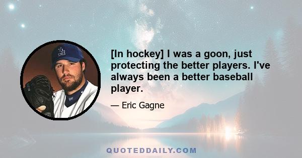 [In hockey] I was a goon, just protecting the better players. I've always been a better baseball player.