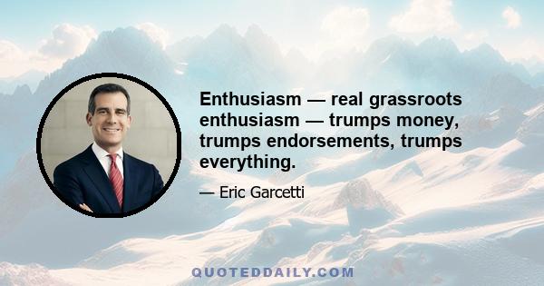 Enthusiasm — real grassroots enthusiasm — trumps money, trumps endorsements, trumps everything.