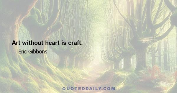 Art without heart is craft.