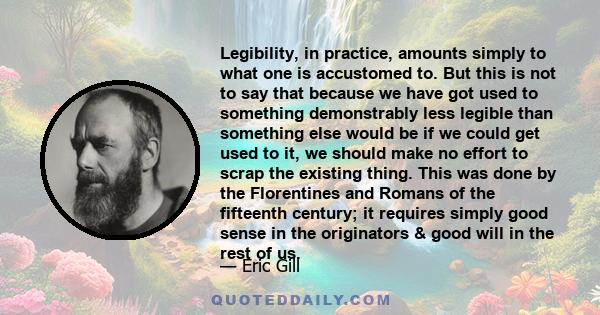 Legibility, in practice, amounts simply to what one is accustomed to. But this is not to say that because we have got used to something demonstrably less legible than something else would be if we could get used to it,