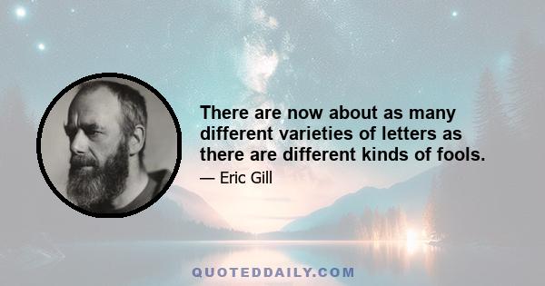 There are now about as many different varieties of letters as there are different kinds of fools.