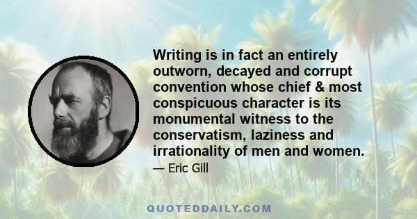 Writing is in fact an entirely outworn, decayed and corrupt convention whose chief & most conspicuous character is its monumental witness to the conservatism, laziness and irrationality of men and women.