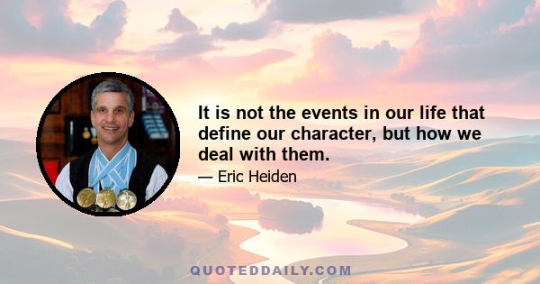 It is not the events in our life that define our character, but how we deal with them.