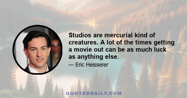 Studios are mercurial kind of creatures. A lot of the times getting a movie out can be as much luck as anything else.