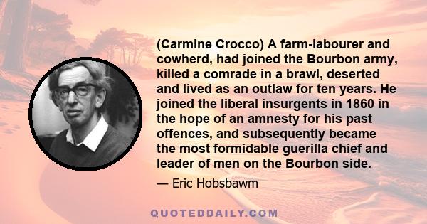 (Carmine Crocco) A farm-labourer and cowherd, had joined the Bourbon army, killed a comrade in a brawl, deserted and lived as an outlaw for ten years. He joined the liberal insurgents in 1860 in the hope of an amnesty