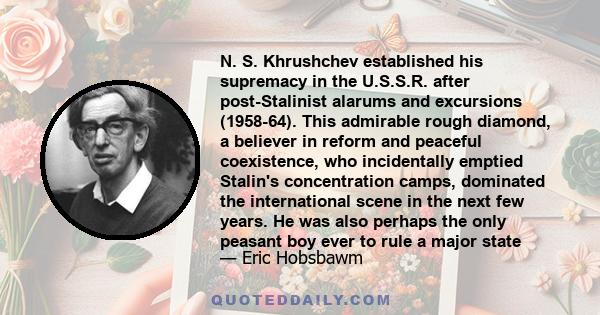 N. S. Khrushchev established his supremacy in the U.S.S.R. after post-Stalinist alarums and excursions (1958-64). This admirable rough diamond, a believer in reform and peaceful coexistence, who incidentally emptied