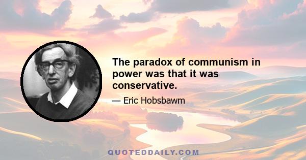 The paradox of communism in power was that it was conservative.