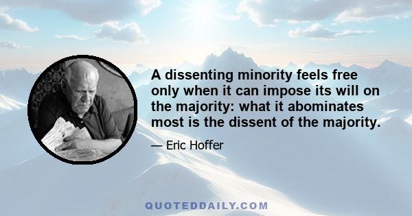 A dissenting minority feels free only when it can impose its will on the majority: what it abominates most is the dissent of the majority.