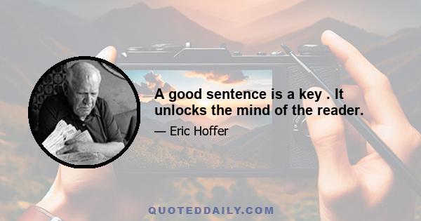 A good sentence is a key . It unlocks the mind of the reader.