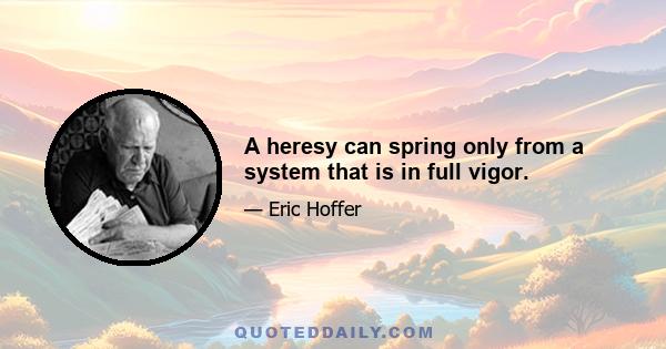 A heresy can spring only from a system that is in full vigor.