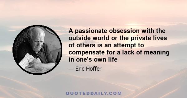 A passionate obsession with the outside world or the private lives of others is an attempt to compensate for a lack of meaning in one's own life