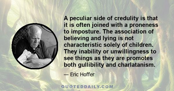 A peculiar side of credulity is that it is often joined with a proneness to imposture. The association of believing and lying is not characteristic solely of children. They inability or unwillingness to see things as