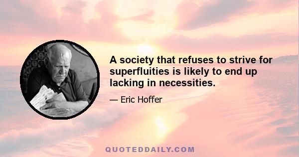 A society that refuses to strive for superfluities is likely to end up lacking in necessities.