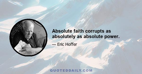 Absolute faith corrupts as absolutely as absolute power.