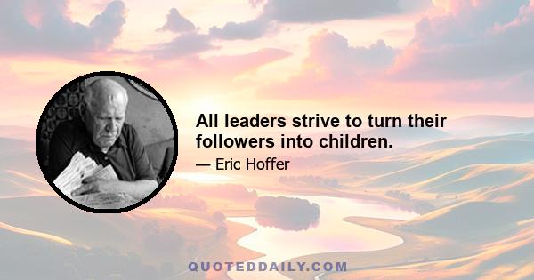 All leaders strive to turn their followers into children.