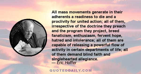 All mass movements generate in their adherents a readiness to die and a proclivity for united action; all of them, irrespective of the doctrine they preach and the program they project, breed fanaticism, enthusiasm,