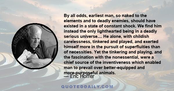 By all odds, earliest man, so naked to the elements and to deadly enemies, should have existed in a state of constant shock. We find him instead the only lighthearted being in a deadly serious universe.... He alone,