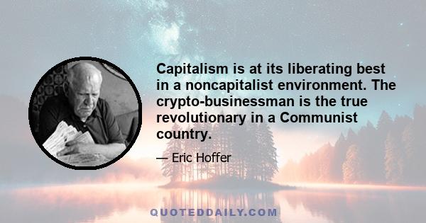 Capitalism is at its liberating best in a noncapitalist environment. The crypto-businessman is the true revolutionary in a Communist country.