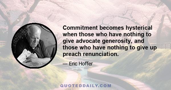 Commitment becomes hysterical when those who have nothing to give advocate generosity, and those who have nothing to give up preach renunciation.