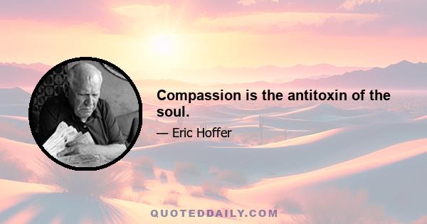 Compassion is the antitoxin of the soul.