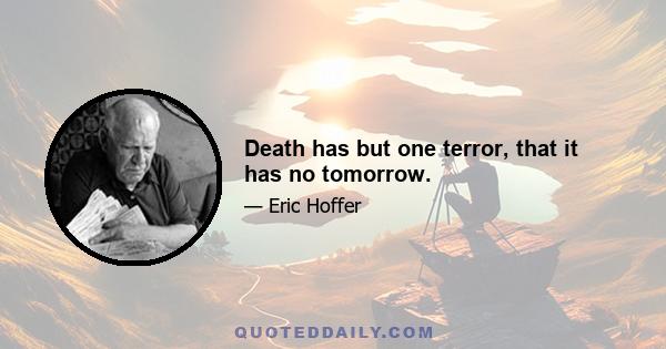 Death has but one terror, that it has no tomorrow.