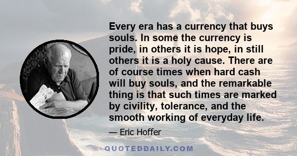 Every era has a currency that buys souls. In some the currency is pride, in others it is hope, in still others it is a holy cause. There are of course times when hard cash will buy souls, and the remarkable thing is