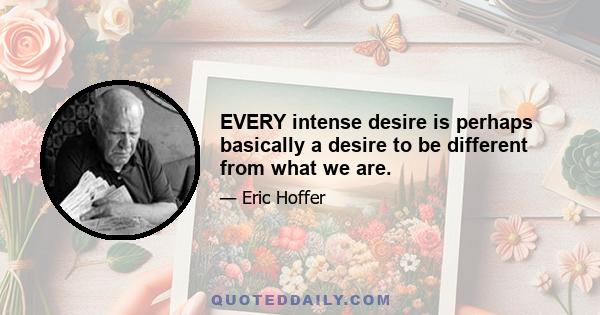 EVERY intense desire is perhaps basically a desire to be different from what we are.