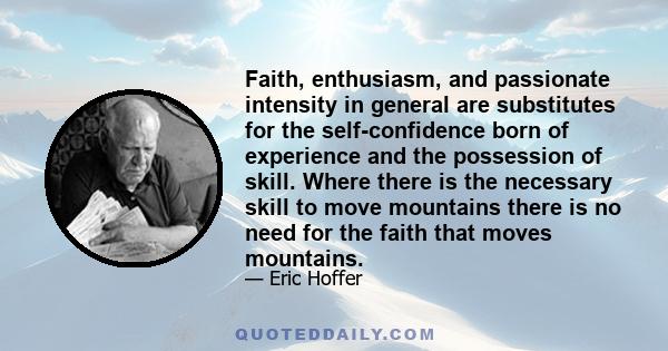 Faith, enthusiasm, and passionate intensity in general are substitutes for the self-confidence born of experience and the possession of skill. Where there is the necessary skill to move mountains there is no need for