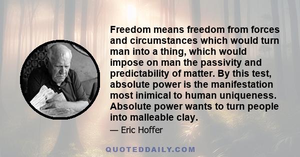 Freedom means freedom from forces and circumstances which would turn man into a thing, which would impose on man the passivity and predictability of matter. By this test, absolute power is the manifestation most