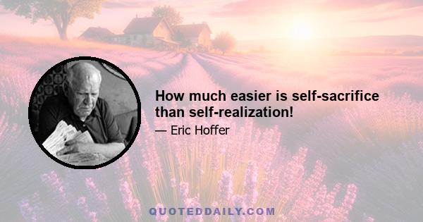 How much easier is self-sacrifice than self-realization!