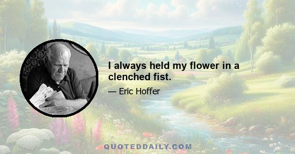 I always held my flower in a clenched fist.