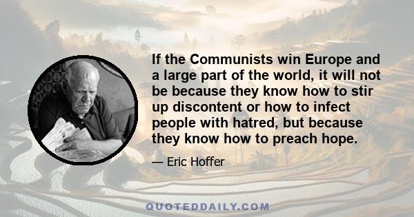 If the Communists win Europe and a large part of the world, it will not be because they know how to stir up discontent or how to infect people with hatred, but because they know how to preach hope.