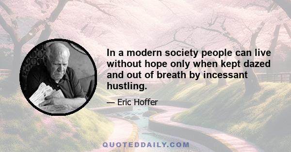 In a modern society people can live without hope only when kept dazed and out of breath by incessant hustling.