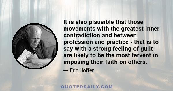 It is also plausible that those movements with the greatest inner contradiction and between profession and practice - that is to say with a strong feeling of guilt - are likely to be the most fervent in imposing their