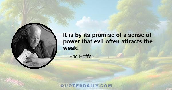 It is by its promise of a sense of power that evil often attracts the weak.