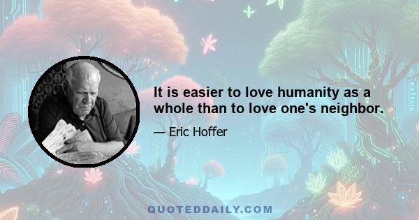 It is easier to love humanity as a whole than to love one's neighbor.