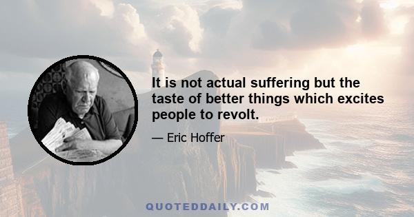 It is not actual suffering but the taste of better things which excites people to revolt.