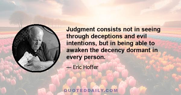 Judgment consists not in seeing through deceptions and evil intentions, but in being able to awaken the decency dormant in every person.