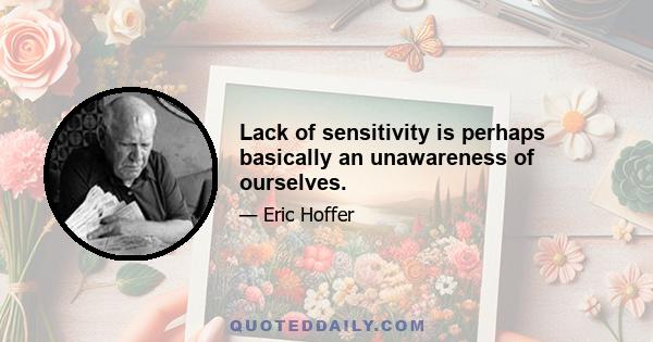 Lack of sensitivity is perhaps basically an unawareness of ourselves.