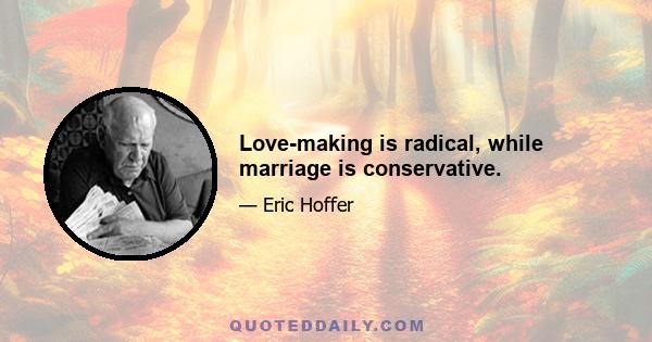 Love-making is radical, while marriage is conservative.