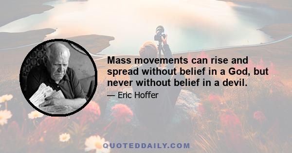 Mass movements can rise and spread without belief in a God, but never without belief in a devil.