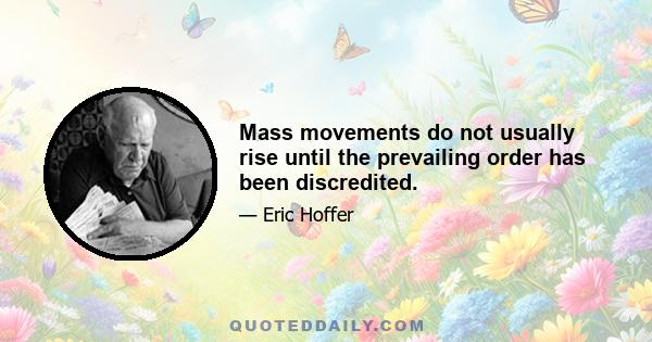 Mass movements do not usually rise until the prevailing order has been discredited.