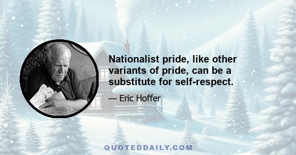 Nationalist pride, like other variants of pride, can be a substitute for self-respect.