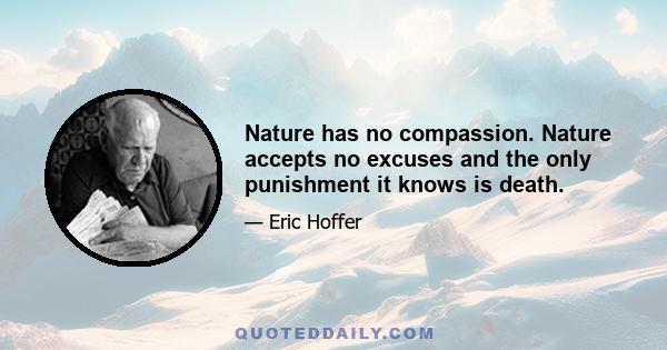 Nature has no compassion. Nature accepts no excuses and the only punishment it knows is death.