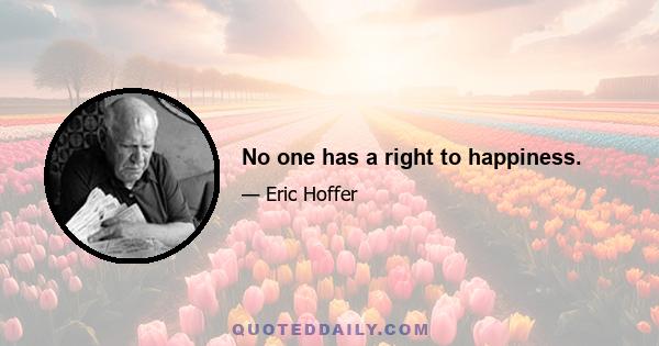 No one has a right to happiness.