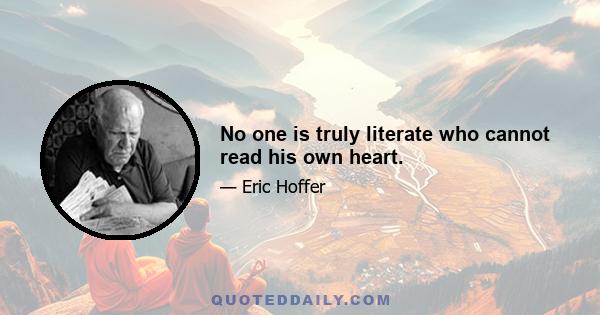 No one is truly literate who cannot read his own heart.