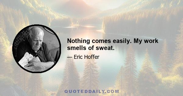 Nothing comes easily. My work smells of sweat.