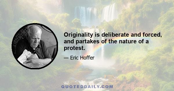 Originality is deliberate and forced, and partakes of the nature of a protest.