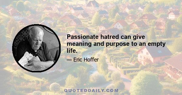 Passionate hatred can give meaning and purpose to an empty life.