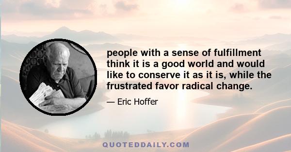 people with a sense of fulfillment think it is a good world and would like to conserve it as it is, while the frustrated favor radical change.